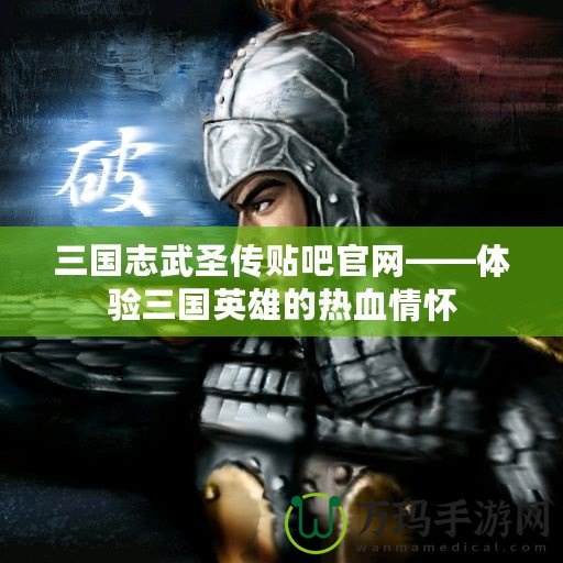 三國志武圣傳貼吧官網——體驗三國英雄的熱血情懷