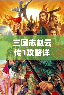 三國志趙云傳1攻略詳解大全：從新手到高手，你需要知道的所有技巧！