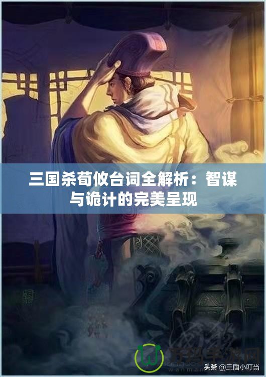 三國殺荀攸臺(tái)詞全解析：智謀與詭計(jì)的完美呈現(xiàn)