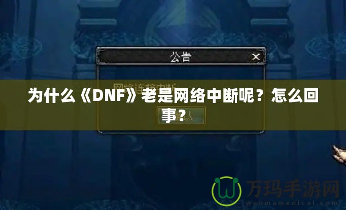 為什么《DNF》老是網絡中斷呢？怎么回事？