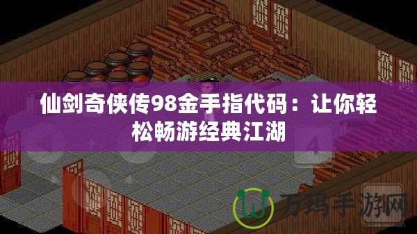 仙劍奇俠傳98金手指代碼：讓你輕松暢游經典江湖