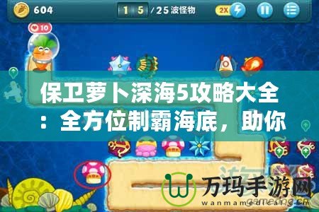 保衛蘿卜深海5攻略大全：全方位制霸海底，助你輕松通關！