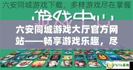 六安同城游戲大廳官方網站——暢享游戲樂趣，盡在指尖