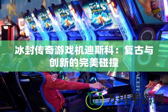 冰封傳奇游戲機迪斯科：復古與創新的完美碰撞