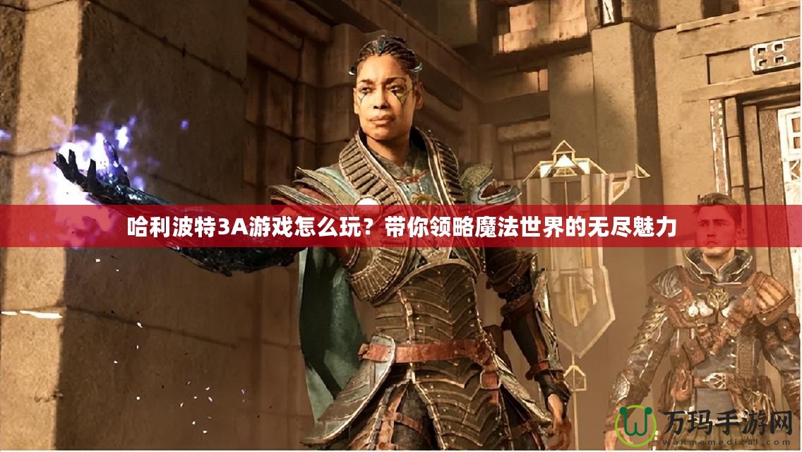 哈利波特3A游戲怎么玩？帶你領略魔法世界的無盡魅力