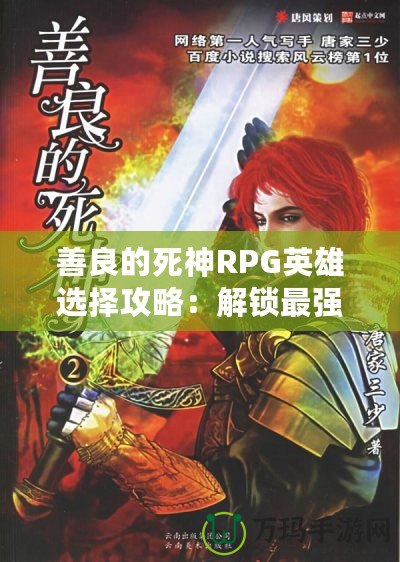 善良的死神RPG英雄選擇攻略：解鎖最強角色，創造屬于你的英雄傳奇