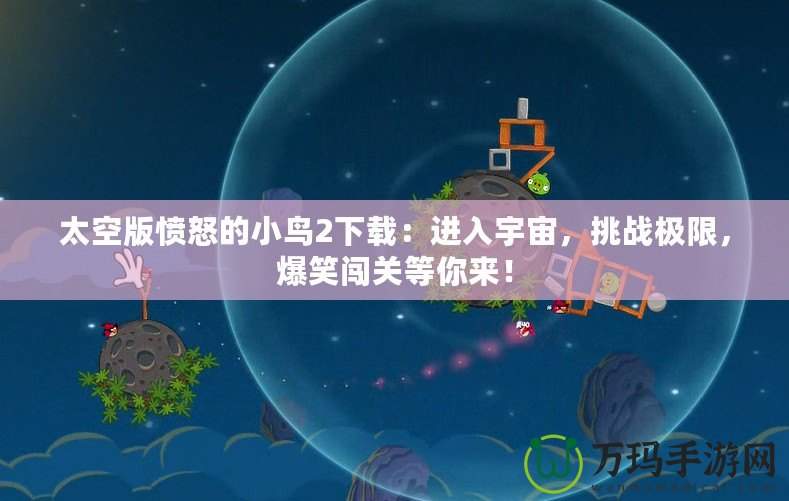 太空版憤怒的小鳥2下載：進入宇宙，挑戰極限，爆笑闖關等你來！