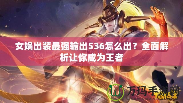 女媧出裝最強輸出S36怎么出？全面解析讓你成為王者