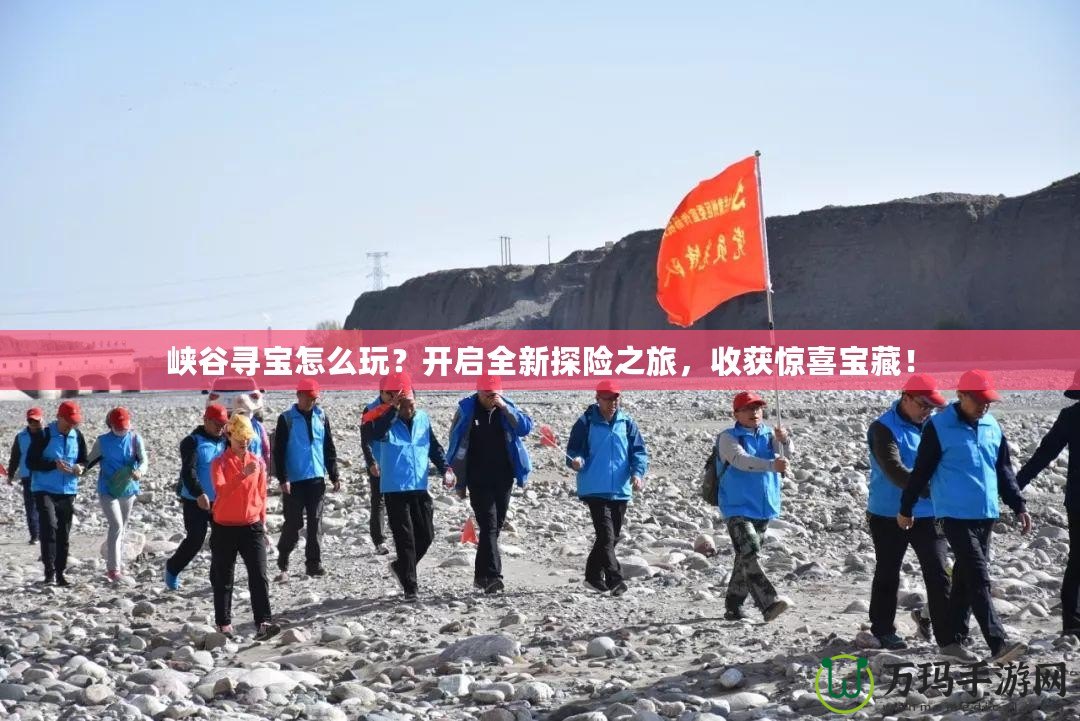 峽谷尋寶怎么玩？開啟全新探險之旅，收獲驚喜寶藏！