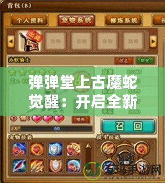 彈彈堂上古魔蛇覺醒：開啟全新冒險篇章，挑戰極限戰力！