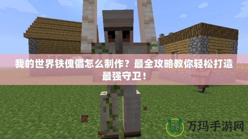 我的世界鐵傀儡怎么制作？最全攻略教你輕松打造最強(qiáng)守衛(wèi)！