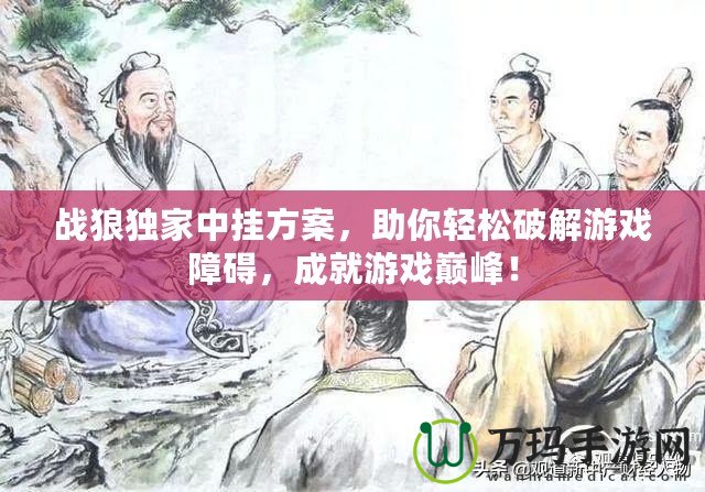 戰狼獨家中掛方案，助你輕松破解游戲障礙，成就游戲巔峰！