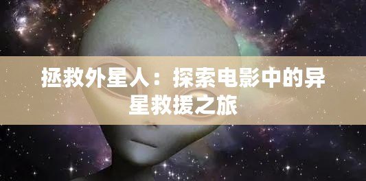 拯救外星人：探索電影中的異星救援之旅