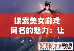 探索美女游戲網名的魅力：讓你的游戲角色獨一無二