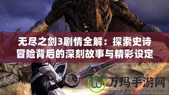 無盡之劍3劇情全解：探索史詩冒險背后的深刻故事與精彩設定