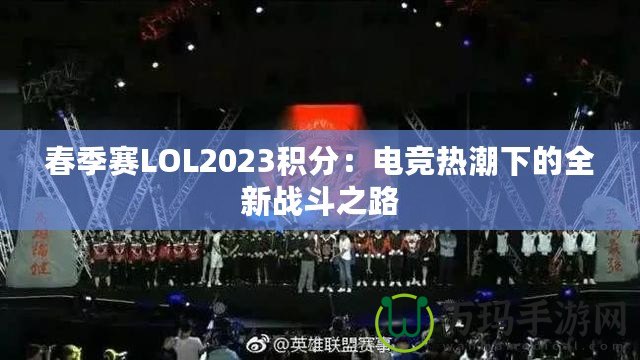 春季賽LOL2023積分：電競熱潮下的全新戰(zhàn)斗之路