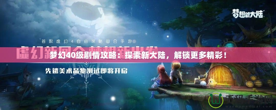 夢幻40級劇情攻略：探索新大陸，解鎖更多精彩！