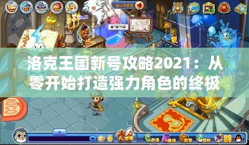 洛克王國新號攻略2021：從零開始打造強力角色的終極指南