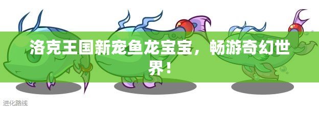 洛克王國新寵魚龍寶寶，暢游奇幻世界！