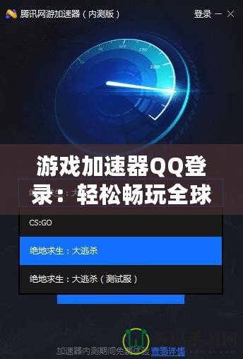 游戲加速器QQ登錄：輕松暢玩全球游戲，提升游戲體驗的必備利器