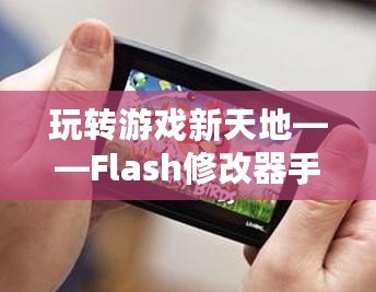 玩轉游戲新天地——Flash修改器手機版，讓你的游戲體驗更加精彩