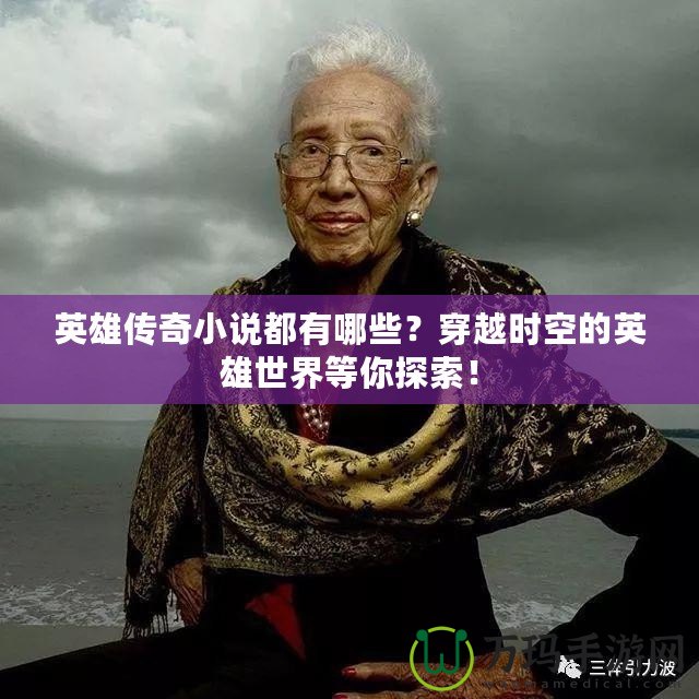 英雄傳奇小說都有哪些？穿越時空的英雄世界等你探索！