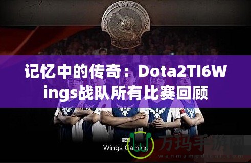 記憶中的傳奇：Dota2TI6Wings戰隊所有比賽回顧