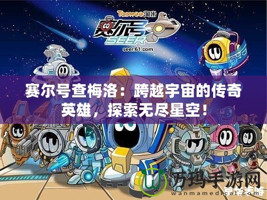 賽爾號查梅洛：跨越宇宙的傳奇英雄，探索無盡星空！