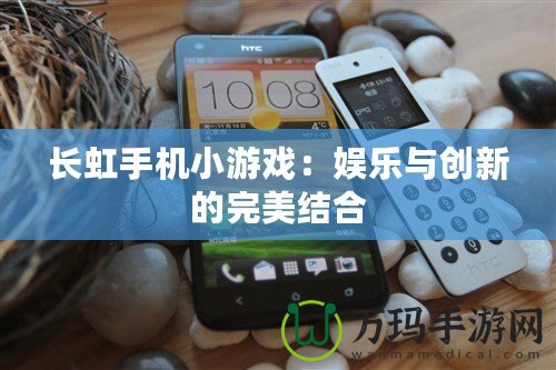 長虹手機小游戲：娛樂與創(chuàng)新的完美結合