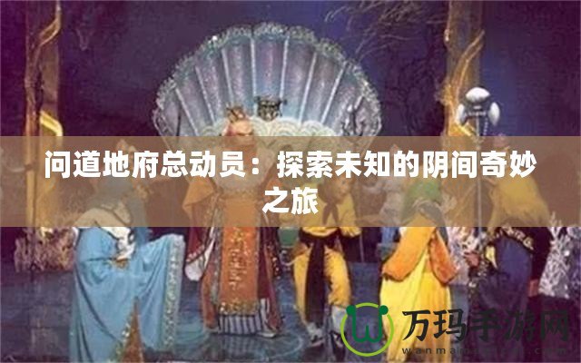 問道地府總動員：探索未知的陰間奇妙之旅