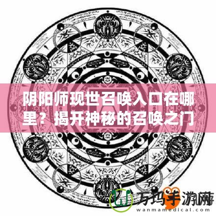 陰陽師現世召喚入口在哪里？揭開神秘的召喚之門！