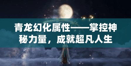 青龍幻化屬性——掌控神秘力量，成就超凡人生