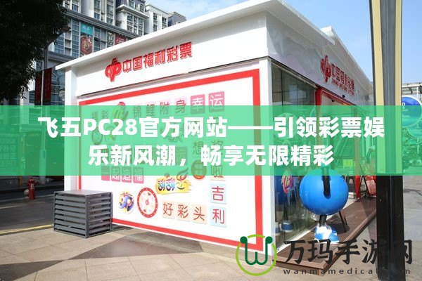 飛五PC28官方網站——引領彩票娛樂新風潮，暢享無限精彩