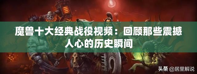 魔獸十大經典戰役視頻：回顧那些震撼人心的歷史瞬間