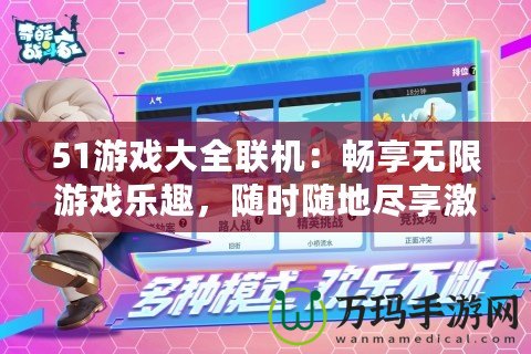 51游戲大全聯機：暢享無限游戲樂趣，隨時隨地盡享激情對戰