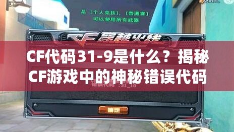 CF代碼31-9是什么？揭秘CF游戲中的神秘錯誤代碼！