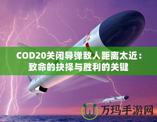 COD20關閉導彈敵人距離太近：致命的抉擇與勝利的關鍵