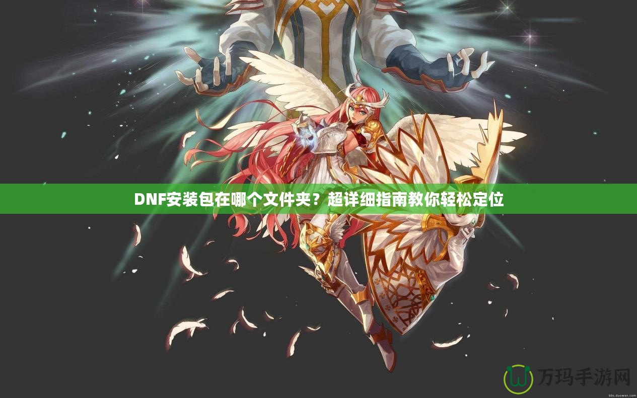 DNF安裝包在哪個(gè)文件夾？超詳細(xì)指南教你輕松定位