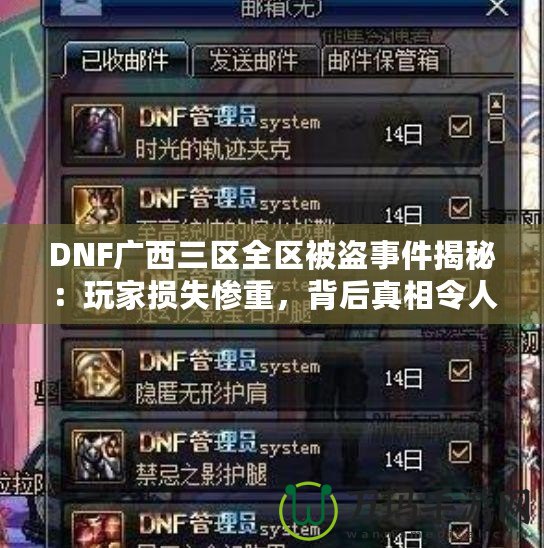 DNF廣西三區全區被盜事件揭秘：玩家損失慘重，背后真相令人震驚！