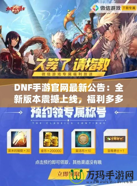 DNF手游官網最新公告：全新版本震撼上線，福利多多，驚喜連連！