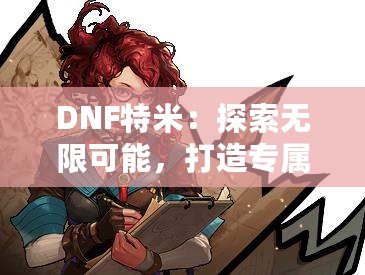 DNF特米：探索無限可能，打造專屬你的戰斗英雄