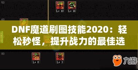 DNF魔道刷圖技能2020：輕松秒怪，提升戰力的最佳選擇