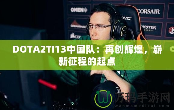 DOTA2TI13中國隊：再創輝煌，嶄新征程的起點