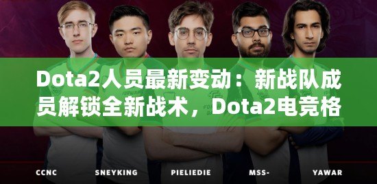 Dota2人員最新變動：新戰(zhàn)隊成員解鎖全新戰(zhàn)術(shù)，Dota2電競格局迎來新風(fēng)潮