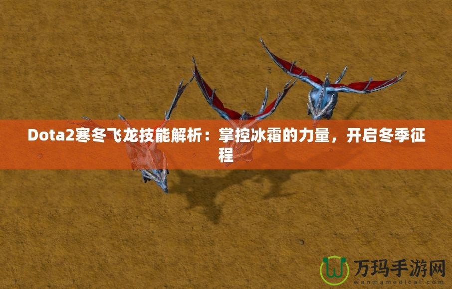 Dota2寒冬飛龍技能解析：掌控冰霜的力量，開啟冬季征程