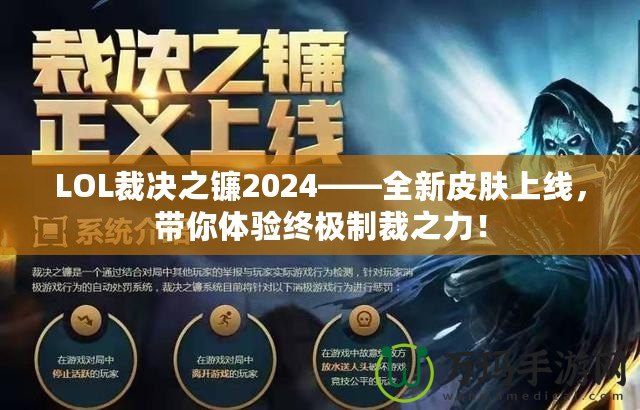 LOL裁決之鐮2024——全新皮膚上線，帶你體驗終極制裁之力！