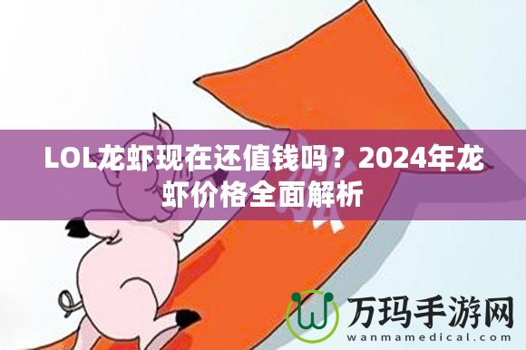 LOL龍蝦現在還值錢嗎？2024年龍蝦價格全面解析