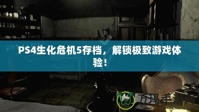 PS4生化危機5存檔，解鎖極致游戲體驗！