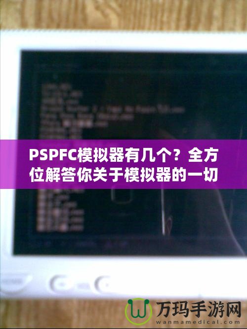 PSPFC模擬器有幾個(gè)？全方位解答你關(guān)于模擬器的一切疑問！