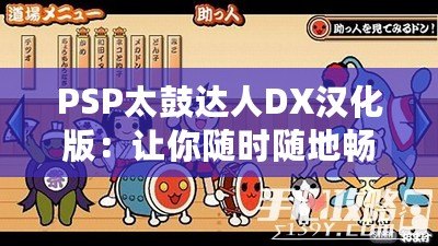 PSP太鼓達人DX漢化版：讓你隨時隨地暢玩經典音樂游戲！